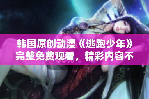 韓國(guó)原創(chuàng)動(dòng)漫《逃跑少年》完整免費(fèi)觀看，精彩內(nèi)容不容錯(cuò)過(guò)