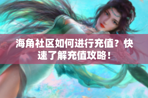 海角社區(qū)如何進行充值？快速了解充值攻略！