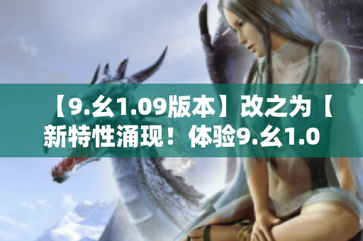 【9.幺1.09版本】改之為【新特性涌現(xiàn)！體驗9.幺1.09最新版本】
