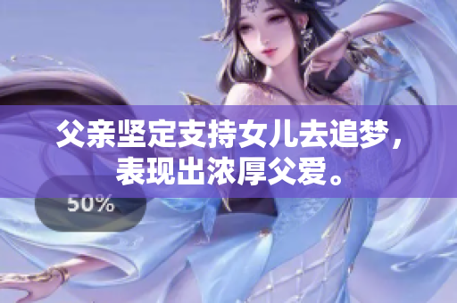 父親堅(jiān)定支持女兒去追夢(mèng)，表現(xiàn)出濃厚父愛(ài)。