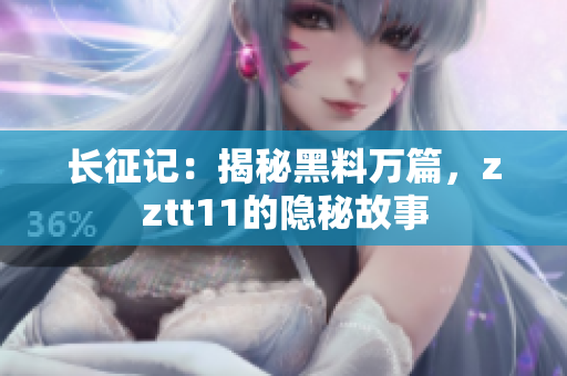 長征記：揭秘黑料萬篇，zztt11的隱秘故事
