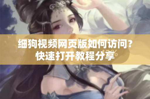 細(xì)狗視頻網(wǎng)頁版如何訪問？快速打開教程分享