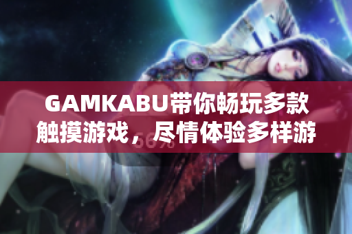 GAMKABU帶你暢玩多款觸摸游戲，盡情體驗(yàn)多樣游戲樂趣