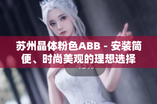 蘇州晶體粉色ABB - 安裝簡(jiǎn)便、時(shí)尚美觀的理想選擇