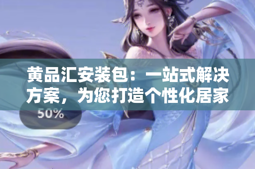 黃品匯安裝包：一站式解決方案，為您打造個(gè)性化居家空間