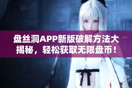 盤絲洞APP新版破解方法大揭秘，輕松獲取無限盤幣！