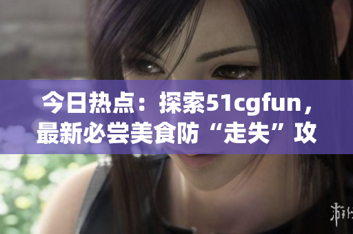 今日熱點(diǎn)：探索51cgfun，最新必嘗美食防“走失”攻略