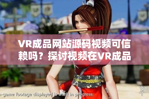 VR成品網(wǎng)站源碼視頻可信賴嗎？探討視頻在VR成品網(wǎng)站源碼中的作用