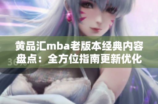黃品匯mba老版本經(jīng)典內(nèi)容盤點(diǎn)：全方位指南更新優(yōu)化提升