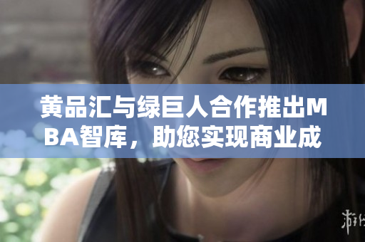 黃品匯與綠巨人合作推出MBA智庫，助您實現(xiàn)商業(yè)成功