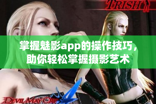 掌握魅影app的操作技巧，助你輕松掌握攝影藝術(shù)