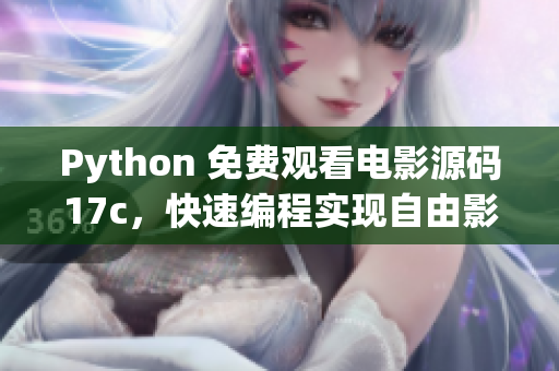 Python 免費(fèi)觀看電影源碼17c，快速編程實(shí)現(xiàn)自由影視欣賞
