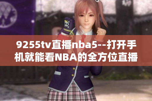 9255tv直播nba5--打開(kāi)手機(jī)就能看NBA的全方位直播平臺(tái)
