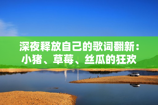 深夜釋放自己的歌詞翻新：小豬、草莓、絲瓜的狂歡