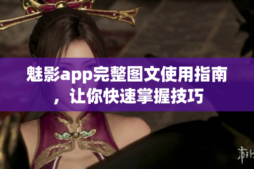 魅影app完整圖文使用指南，讓你快速掌握技巧