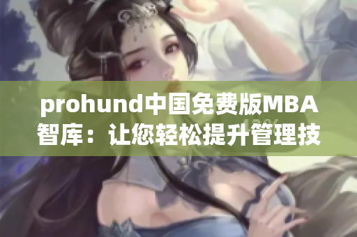 prohund中國免費(fèi)版MBA智庫：讓您輕松提升管理技能