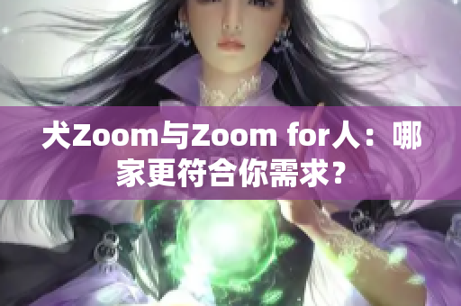 犬Zoom與Zoom for人：哪家更符合你需求？