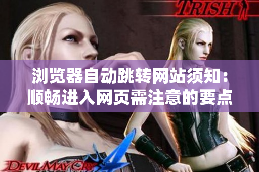 瀏覽器自動跳轉網(wǎng)站須知：順暢進入網(wǎng)頁需注意的要點
