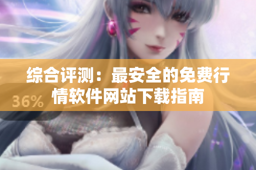 綜合評測：最安全的免費行情軟件網(wǎng)站下載指南