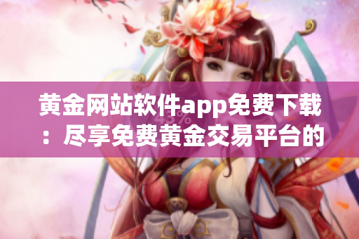 黃金網(wǎng)站軟件app免費下載：盡享免費黃金交易平臺的便捷服務