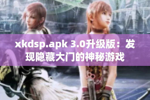 xkdsp.apk 3.0升級版：發(fā)現(xiàn)隱藏大門的神秘游戲