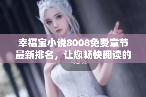 幸福寶小說8008免費(fèi)章節(jié)最新排名，讓您暢快閱讀的熱門小說推薦