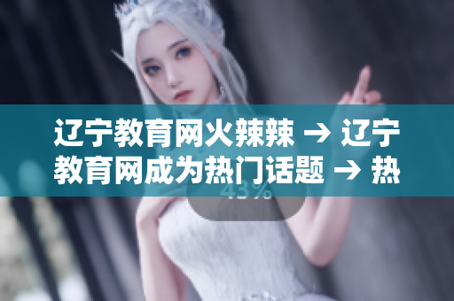 遼寧教育網(wǎng)火辣辣 → 遼寧教育網(wǎng)成為熱門話題 → 熱議！遼寧教育網(wǎng)成最新熱點