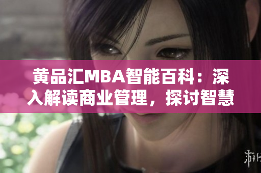 黃品匯MBA智能百科：深入解讀商業(yè)管理，探討智慧領(lǐng)導力