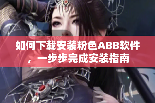 如何下載安裝粉色ABB軟件，一步步完成安裝指南