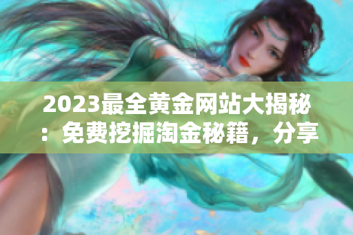 2023最全黃金網(wǎng)站大揭秘：免費挖掘淘金秘籍，分享黃金投資技巧和行情分析