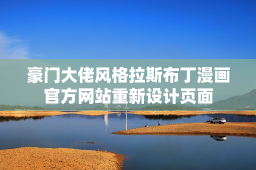 豪門大佬風格拉斯布丁漫畫官方網(wǎng)站重新設計頁面