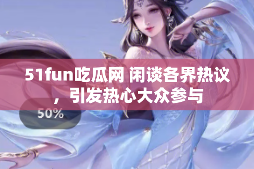 51fun吃瓜網(wǎng) 閑談各界熱議，引發(fā)熱心大眾參與