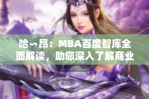 哈∽昂：MBA百度智庫(kù)全面解讀，助您深入了解商業(yè)管理！