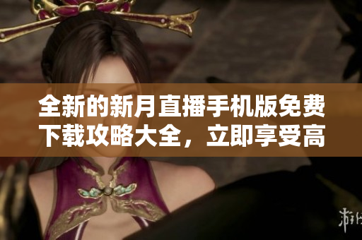 全新的新月直播手機版免費下載攻略大全，立即享受高清直播體驗