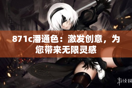 871c潘通色：激發(fā)創(chuàng)意，為您帶來無限靈感