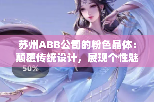 蘇州ABB公司的粉色晶體：顛覆傳統(tǒng)設計，展現個性魅力