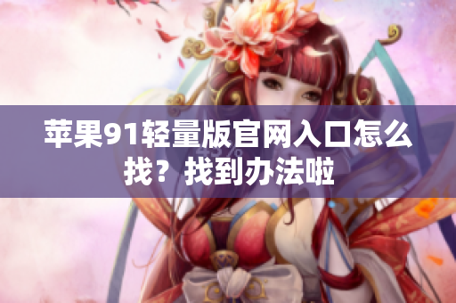 蘋(píng)果91輕量版官網(wǎng)入口怎么找？找到辦法啦