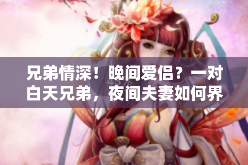 兄弟情深！晚間愛侶？一對(duì)白天兄弟，夜間夫妻如何界定？