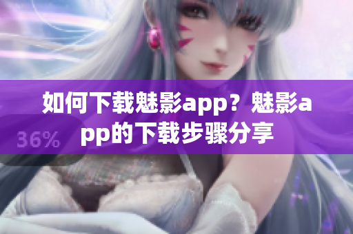 如何下載魅影app？魅影app的下載步驟分享