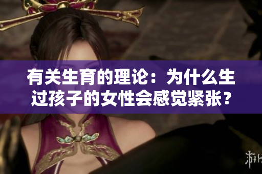 有關(guān)生育的理論：為什么生過(guò)孩子的女性會(huì)感覺(jué)緊張？