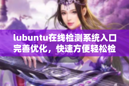 lubuntu在線檢測系統(tǒng)入口完善優(yōu)化，快速方便輕松檢測