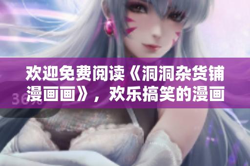 歡迎免費(fèi)閱讀《洞洞雜貨鋪漫畫畫》，歡樂(lè)搞笑的漫畫作品等你來(lái)看