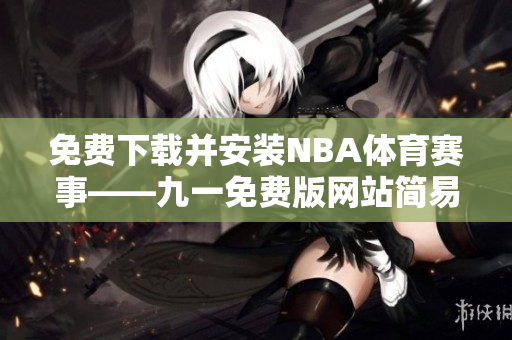 免費(fèi)下載并安裝NBA體育賽事——九一免費(fèi)版網(wǎng)站簡(jiǎn)易指南