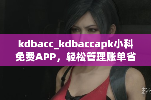 kdbacc_kdbaccapk小科免費(fèi)APP，輕松管理賬單省時(shí)又省心