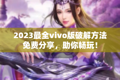 2023最全vivo版破解方法免費分享，助你暢玩！