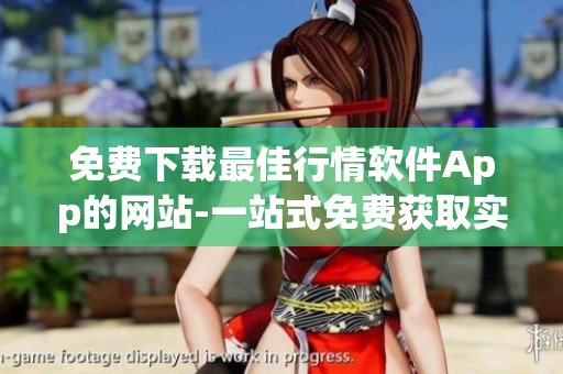 免費下載最佳行情軟件App的網站-一站式免費獲取實時行情的App平臺