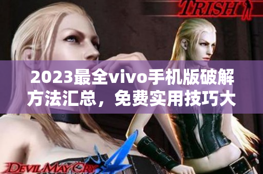 2023最全vivo手機版破解方法匯總，免費實用技巧大揭秘