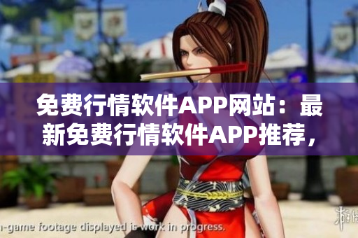 免費(fèi)行情軟件APP網(wǎng)站：最新免費(fèi)行情軟件APP推薦，為您提供精準(zhǔn)行情數(shù)據(jù)及實(shí)時(shí)資訊