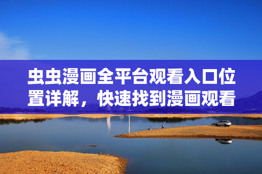 蟲蟲漫畫全平臺觀看入口位置詳解，快速找到漫畫觀看入口