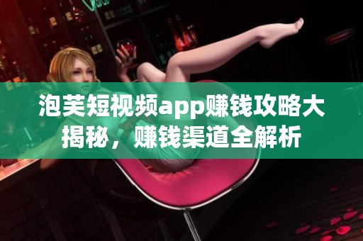 泡芙短視頻app賺錢攻略大揭秘，賺錢渠道全解析